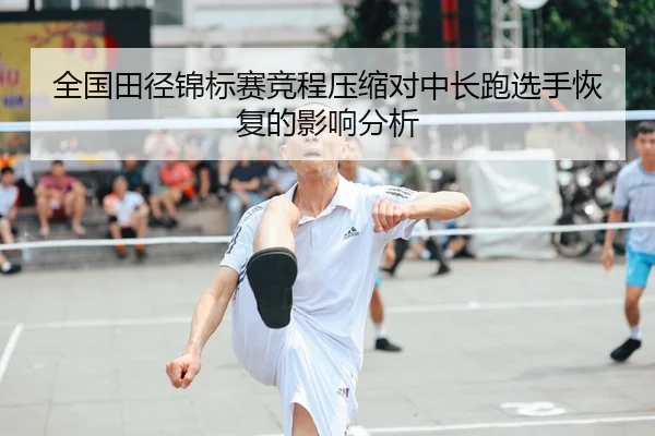 全国田径锦标赛竞程压缩对中长跑选手恢复的影响分析