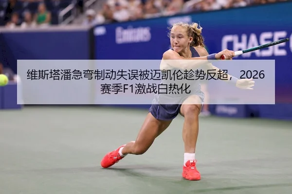 维斯塔潘急弯制动失误被迈凯伦趁势反超，2026赛季F1激战白热化 - YX Sports